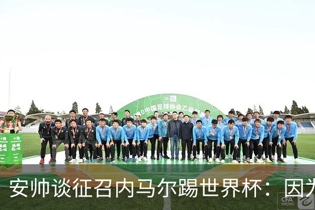 安帅谈征召内马尔踢世界杯：因为他的表现 而不是外界压力