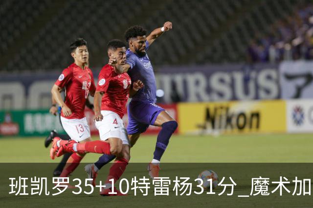 班凯罗35+10特雷杨31分 魔术加时险胜老鹰